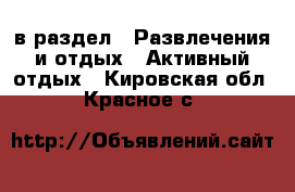  в раздел : Развлечения и отдых » Активный отдых . Кировская обл.,Красное с.